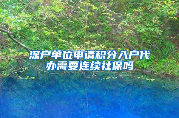 深户单位申请积分入户代办需要连续社保吗