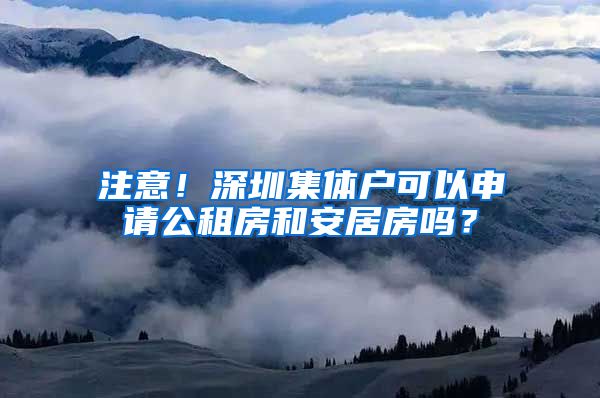 注意！深圳集体户可以申请公租房和安居房吗？