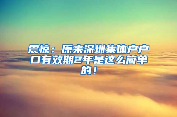 震惊：原来深圳集体户户口有效期2年是这么简单的！