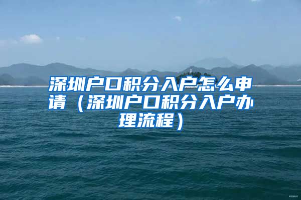 深圳户口积分入户怎么申请（深圳户口积分入户办理流程）