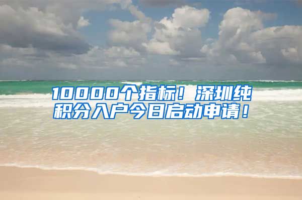 10000个指标！深圳纯积分入户今日启动申请！