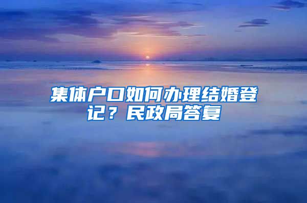 集体户口如何办理结婚登记？民政局答复