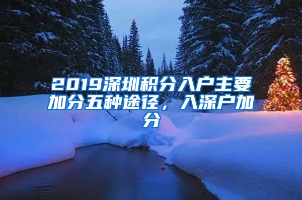 2019深圳积分入户主要加分五种途径，入深户加分