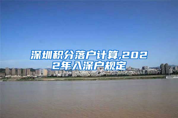 深圳积分落户计算,2022年入深户规定