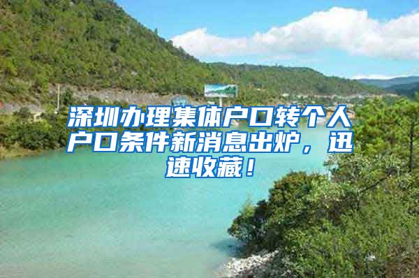 深圳办理集体户口转个人户口条件新消息出炉，迅速收藏！