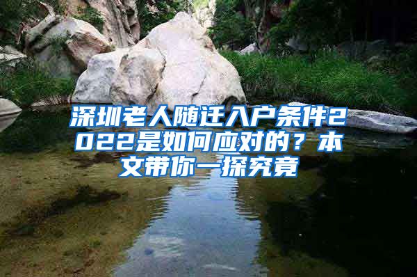 深圳老人随迁入户条件2022是如何应对的？本文带你一探究竟