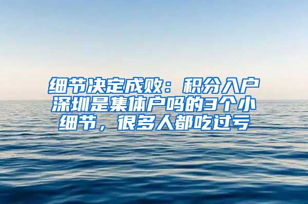 细节决定成败：积分入户深圳是集体户吗的3个小细节，很多人都吃过亏