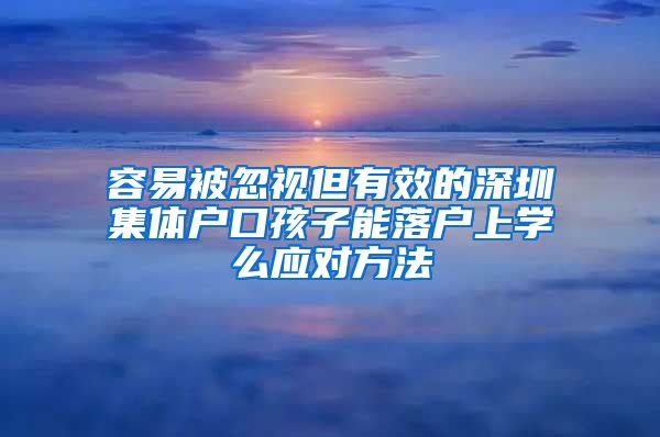 容易被忽视但有效的深圳集体户口孩子能落户上学么应对方法