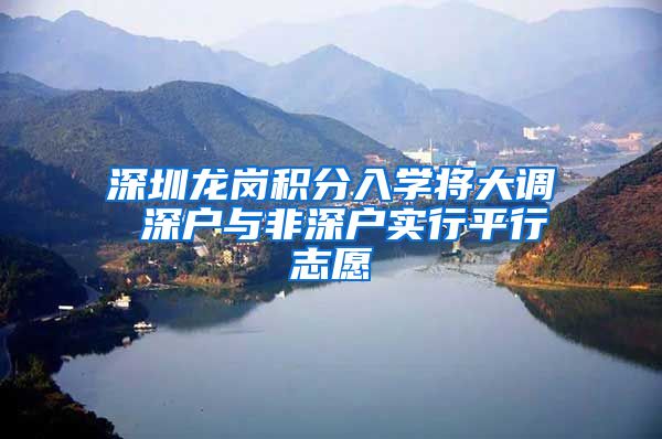 深圳龙岗积分入学将大调 深户与非深户实行平行志愿