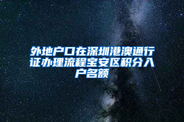 外地户口在深圳港澳通行证办理流程宝安区积分入户名额