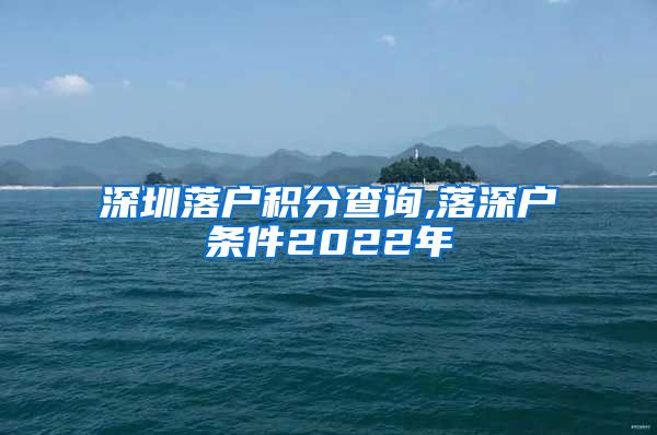 深圳落户积分查询,落深户条件2022年