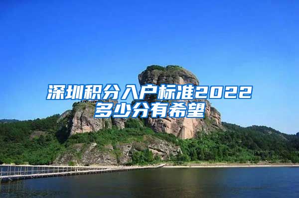 深圳积分入户标准2022多少分有希望