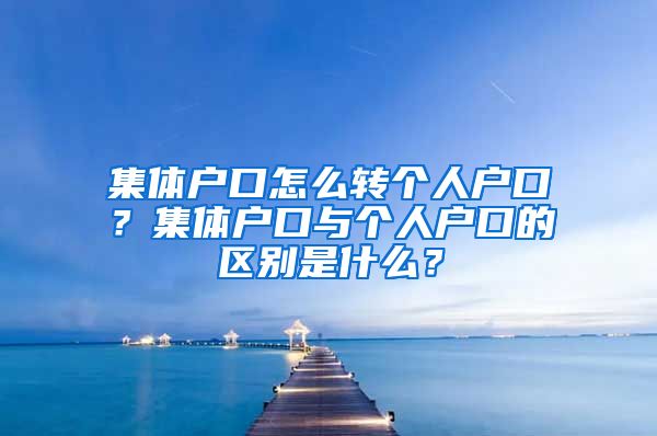 集体户口怎么转个人户口？集体户口与个人户口的区别是什么？