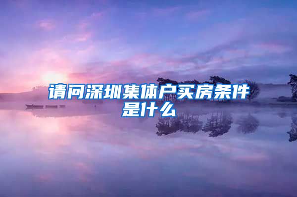 请问深圳集体户买房条件是什么