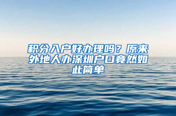 积分入户好办理吗？原来外地人办深圳户口竟然如此简单