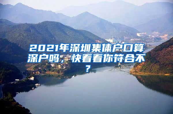 2021年深圳集体户口算深户吗，快看看你符合不？