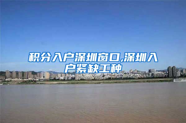 积分入户深圳窗口,深圳入户紧缺工种