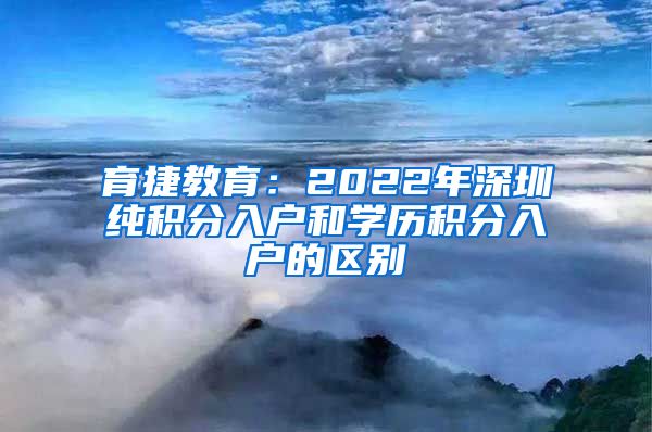 育捷教育：2022年深圳纯积分入户和学历积分入户的区别