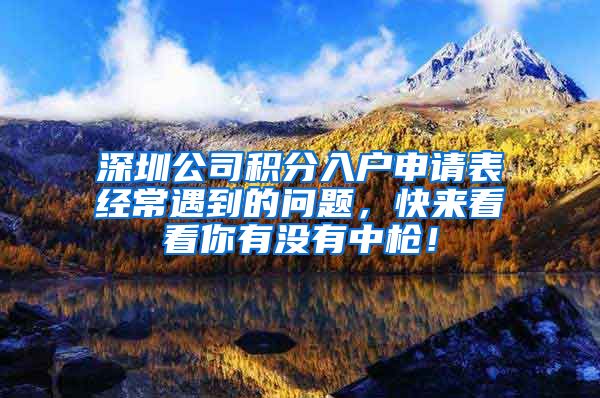 深圳公司积分入户申请表经常遇到的问题，快来看看你有没有中枪！