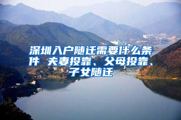 深圳入户随迁需要什么条件 夫妻投靠、父母投靠、子女随迁