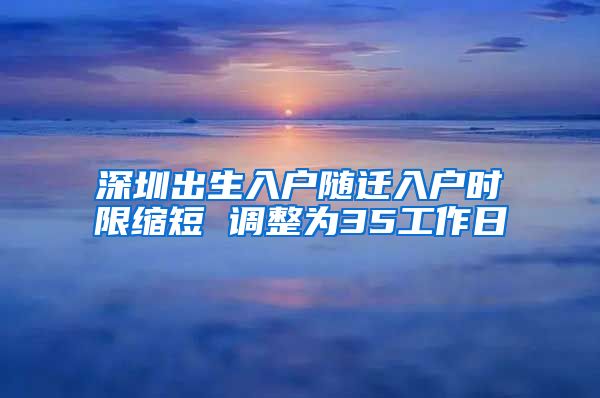 深圳出生入户随迁入户时限缩短 调整为35工作日