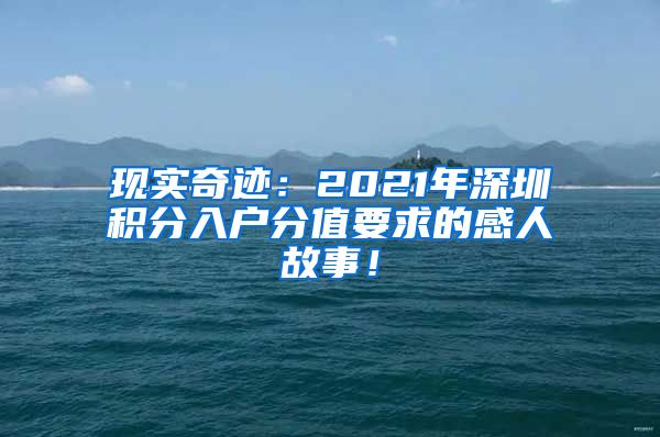 现实奇迹：2021年深圳积分入户分值要求的感人故事！