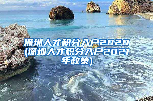 深圳人才积分入户2020(深圳人才积分入户2021年政策)