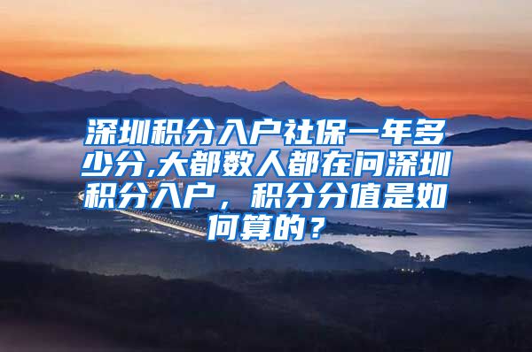 深圳积分入户社保一年多少分,大都数人都在问深圳积分入户，积分分值是如何算的？