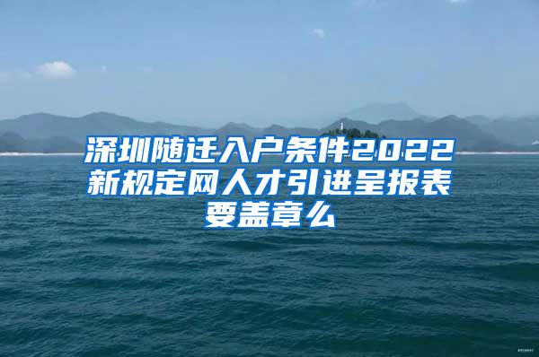 深圳随迁入户条件2022新规定网人才引进呈报表要盖章么