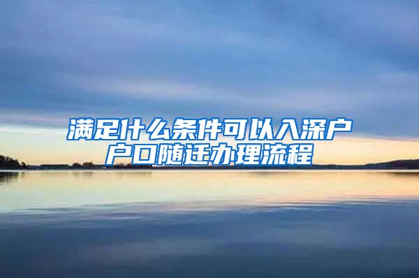 满足什么条件可以入深户户口随迁办理流程