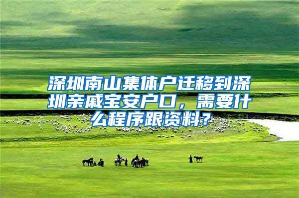 深圳南山集体户迁移到深圳亲戚宝安户口，需要什么程序跟资料？