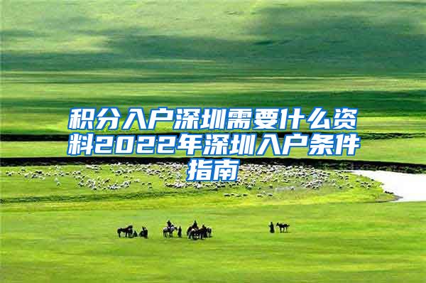 积分入户深圳需要什么资料2022年深圳入户条件指南