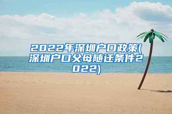 2022年深圳户口政策(深圳户口父母随迁条件2022)