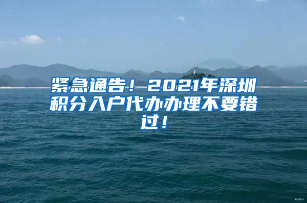 紧急通告！2021年深圳积分入户代办办理不要错过！