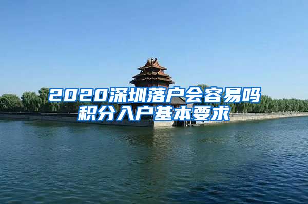 2020深圳落户会容易吗积分入户基本要求