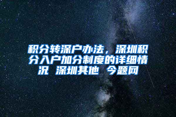 积分转深户办法，深圳积分入户加分制度的详细情况 深圳其他 今题网