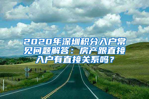 2020年深圳积分入户常见问题解答：房产跟直接入户有直接关系吗？