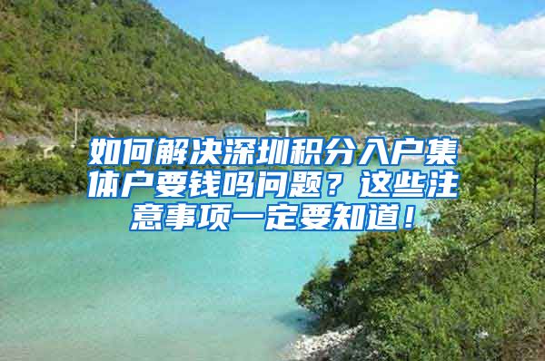 如何解决深圳积分入户集体户要钱吗问题？这些注意事项一定要知道！