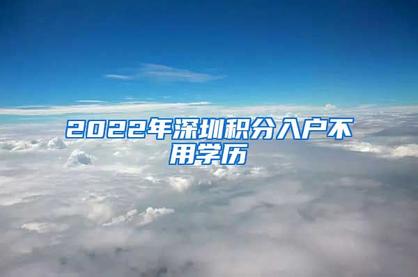 2022年深圳积分入户不用学历