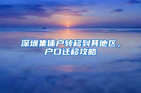 深圳集体户转移到其他区，户口迁移攻略