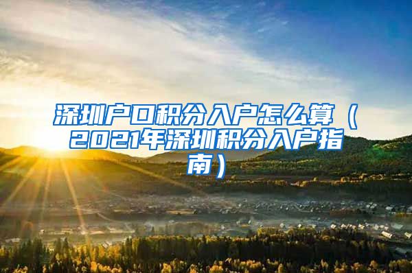 深圳户口积分入户怎么算（2021年深圳积分入户指南）