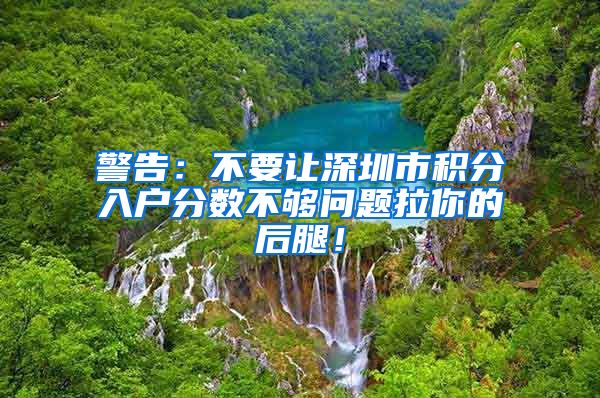 警告：不要让深圳市积分入户分数不够问题拉你的后腿！