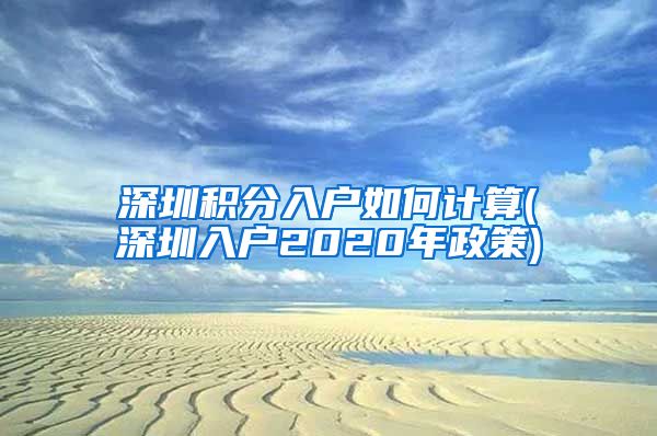 深圳积分入户如何计算(深圳入户2020年政策)