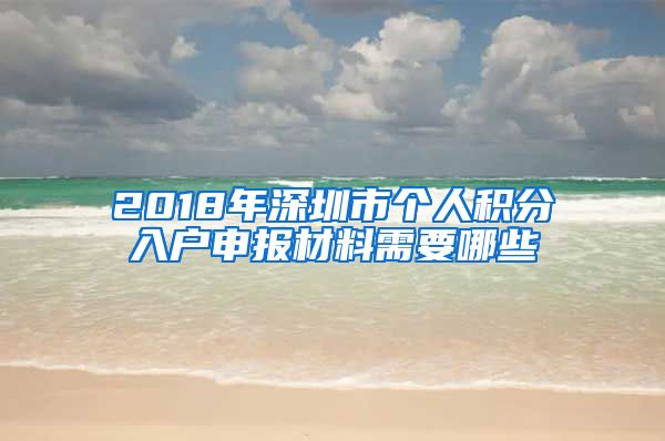 2018年深圳市个人积分入户申报材料需要哪些