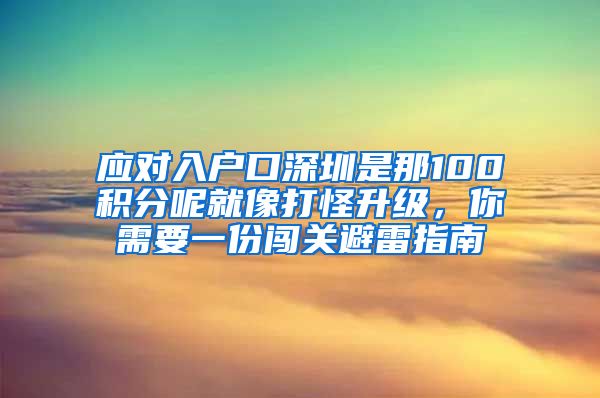 应对入户口深圳是那100积分呢就像打怪升级，你需要一份闯关避雷指南