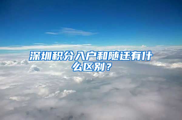 深圳积分入户和随迁有什么区别？