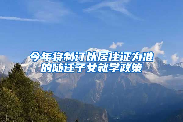 今年将制订以居住证为准的随迁子女就学政策