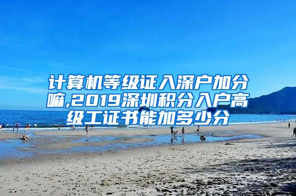 计算机等级证入深户加分嘛,2019深圳积分入户高级工证书能加多少分