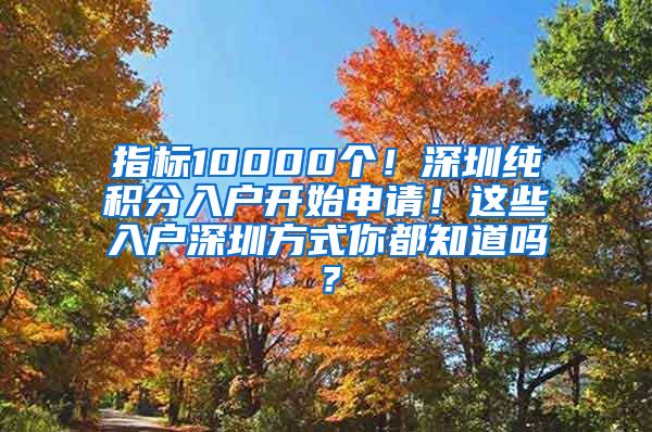 指标10000个！深圳纯积分入户开始申请！这些入户深圳方式你都知道吗？