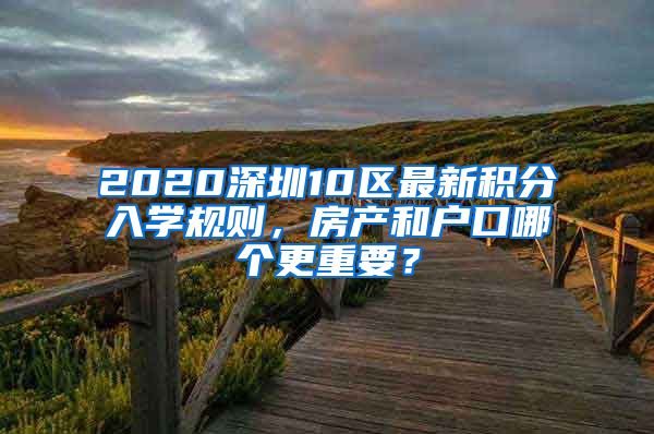 2020深圳10区最新积分入学规则，房产和户口哪个更重要？